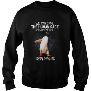 We Can Save The Human Race By Staying At Home Playing With Penguins Shirt